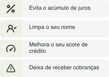 Evita o acúmulo de juros; Limpa o seu nome; Melhora o seu score de crédito; Deixa de receber cobranças;